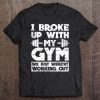 I Broke Up With My Gym Funny Fitness Workout Pun Tee