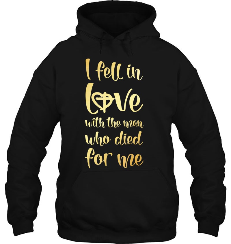 I Fell In Love With The Man Who Died For Me Shirt Hoodie