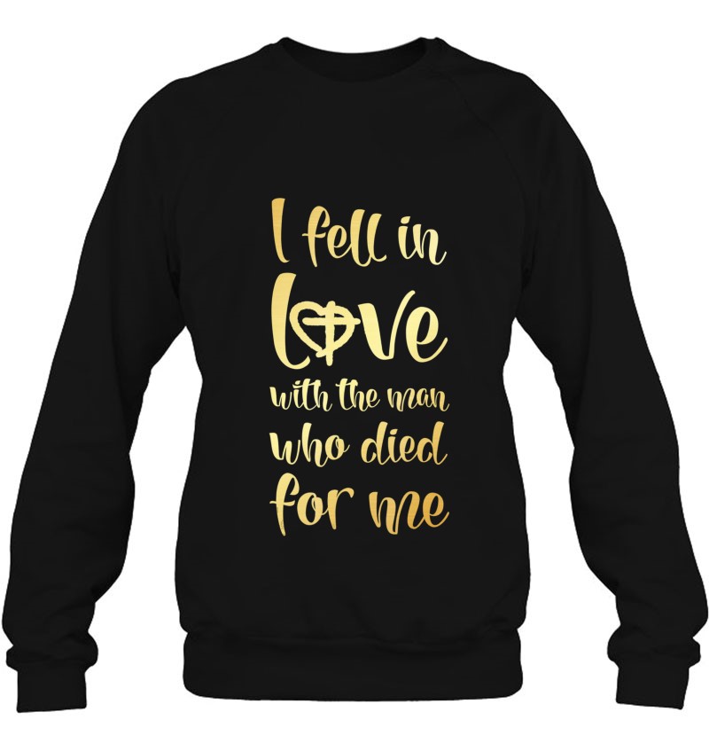 I Fell In Love With The Man Who Died For Me Shirt Sweatshirt