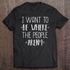 I Want To Be Where The People Aren't Cute Funny Gift Tee