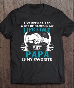 I've Been Called A Lot Of Names In My Lifetime But Papa Is My Favorite Tee