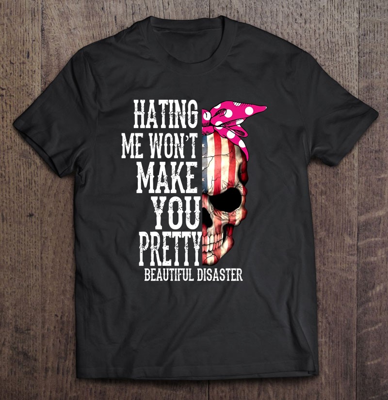 Hating Me Won't Make You Pretty Beautiful Disaster American Flag Skull Version Shirt