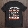 I Don't Need A Weapon I Have A Crazy Grandpa Tee