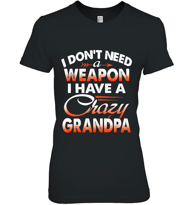 I Don't Need A Weapon I Have A Crazy Grandpa Hoodie