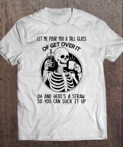 Let Me Pour You A Tall Glass Of Get Over It Skeleton Version Tee