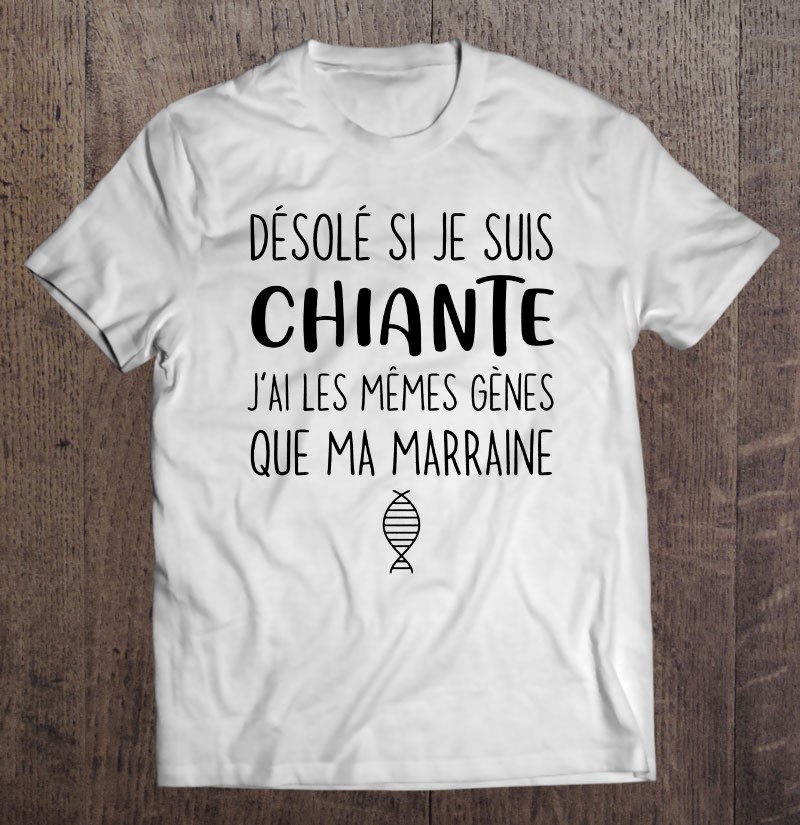 Desole Si Je Suis Chiante J'ai Les Memes Genes Que Ma Marraine Shirt