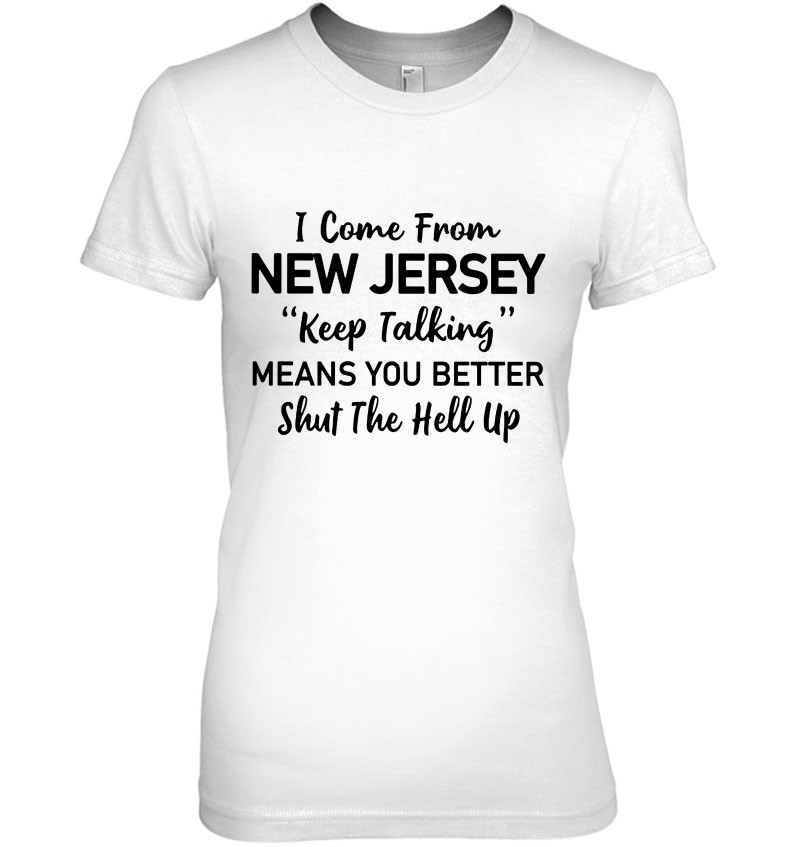 I Come From New Jersey Keep Talking Means You Better Shut The Hell Up Ladies Tee