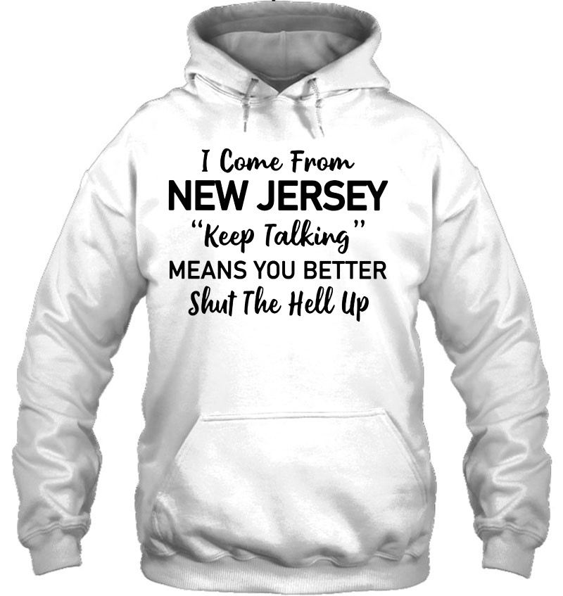 I Come From New Jersey Keep Talking Means You Better Shut The Hell Up Hoodie