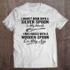 I Wasn't Born With A Silver Spoon In My Mouth I Was Raised With A Wooden Spoon Tee