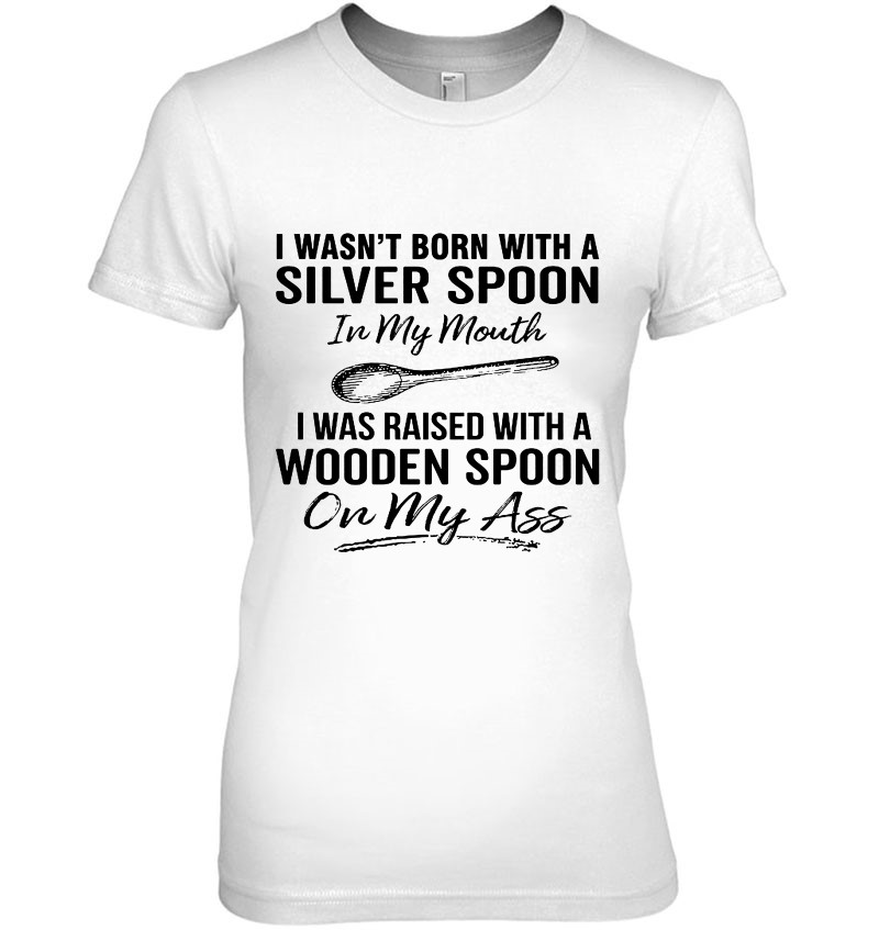 I Wasn't Born With A Silver Spoon In My Mouth I Was Raised With A Wooden Spoon Hoodie