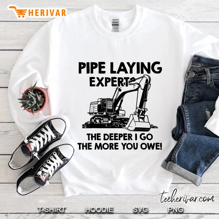 Pipe Laying Expert The Deeper I Go The More You Owe Shirt Sweatshirt