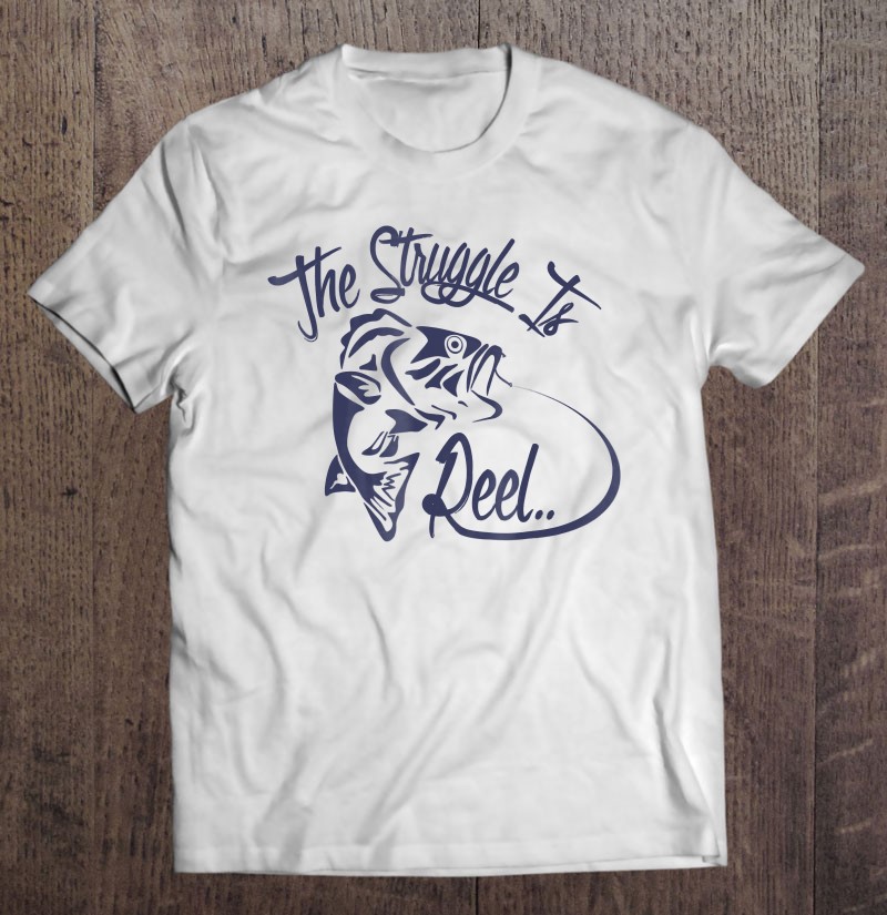 The Struggle Is Reel Fishing T-Shirts, Hoodies, SVG & PNG