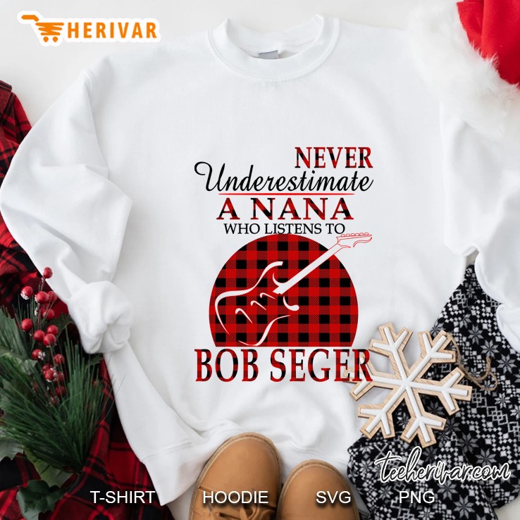 Never Underestimate A Nana Who Listens To Bob Seger Sweatshirt