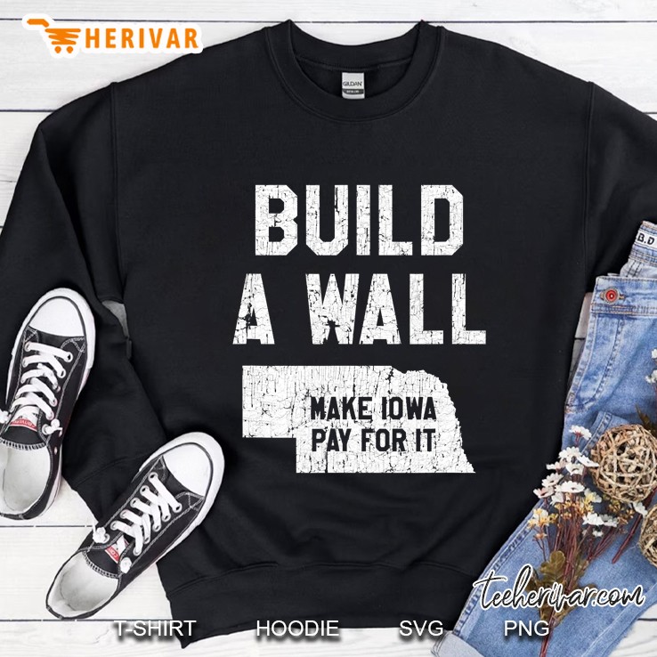 Build A Wall Make Iowa Pay For It, Nebraska Fan Sweatshirt