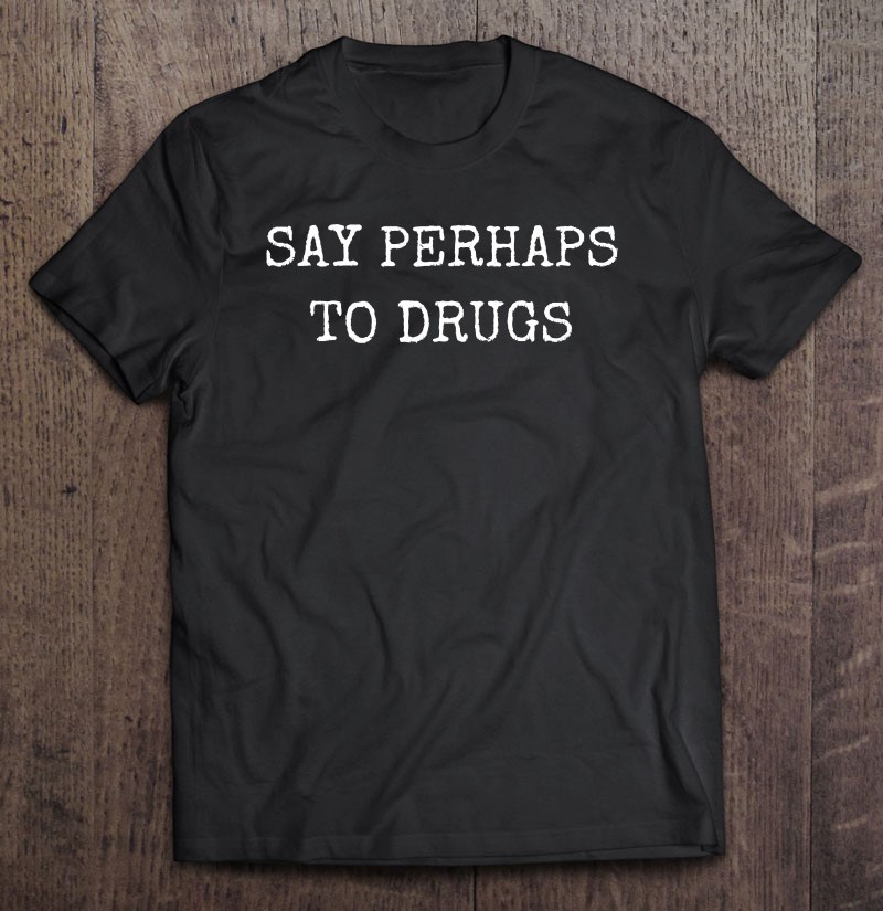 Say Perhaps To Drugs Shirt Joke