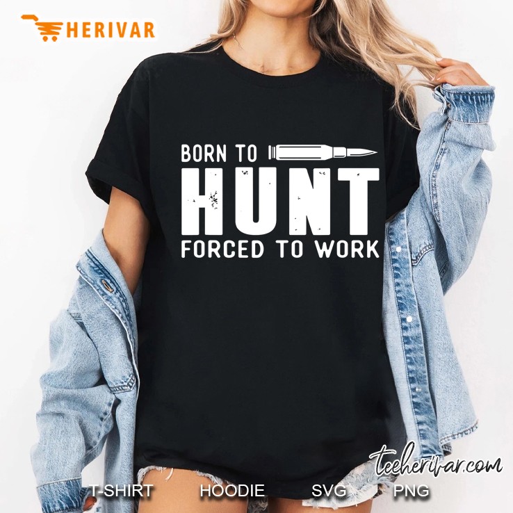 Funny Hunting Shirts Men Born To Hunt Forced To Work Gifts Ladies Tee