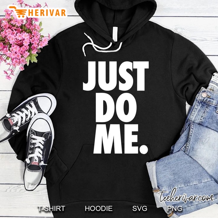 Just Do Me Funny Shirt Hoodie
