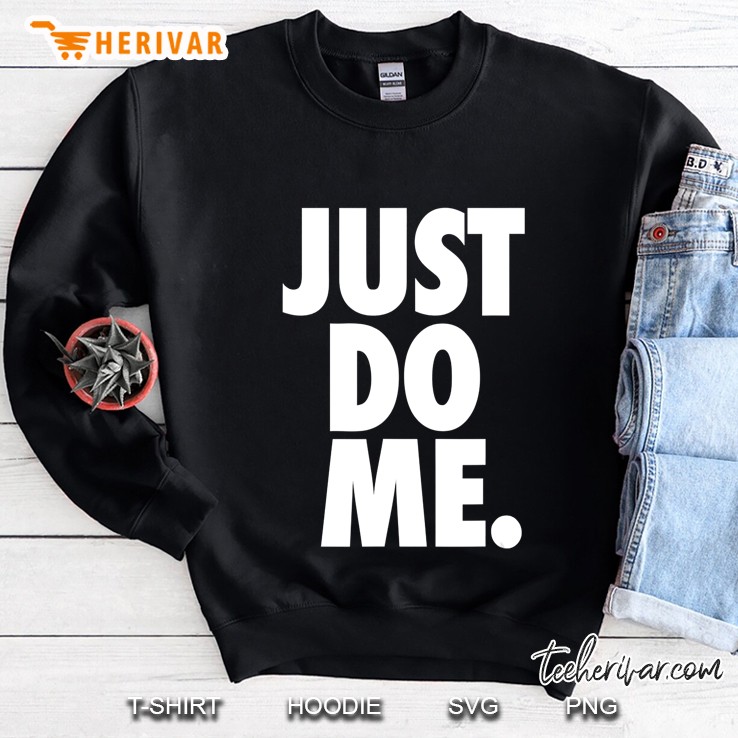 Just Do Me Funny Shirt Sweatshirt