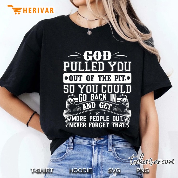 God Pulled You Out Of The Pit So You Could Go Back In And Get More People Out Ladies Tee