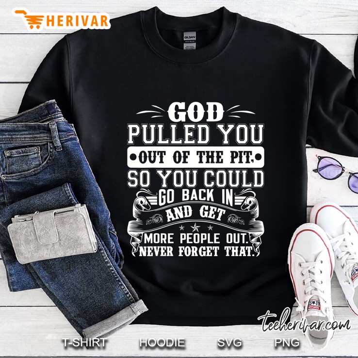 God Pulled You Out Of The Pit So You Could Go Back In And Get More People Out Sweatshirt