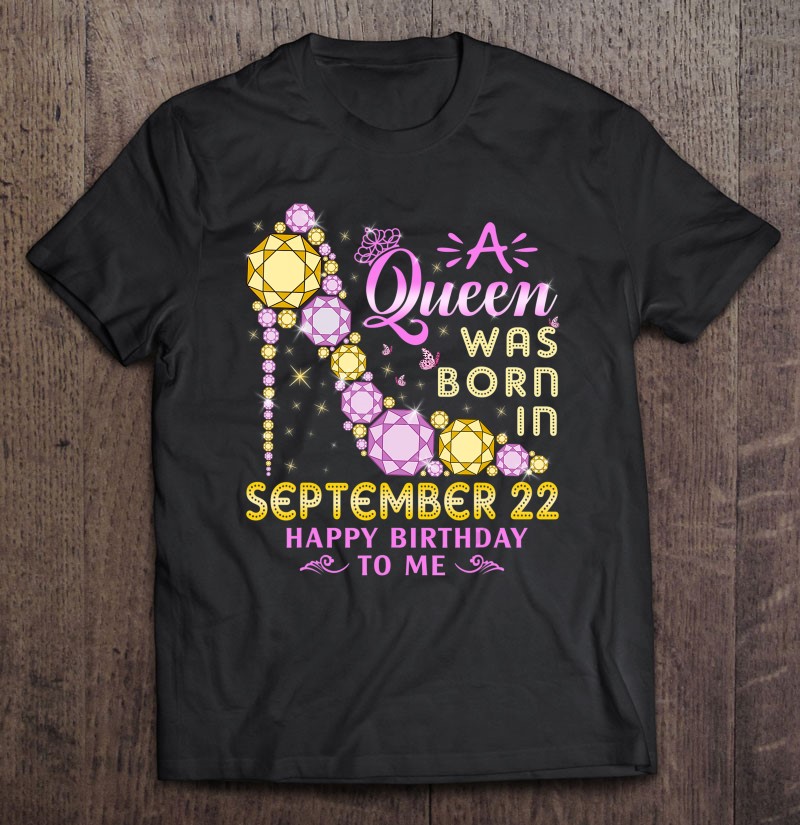 A Queen Was Born In September 22Nd Happy Birthday To Me 22 Tee