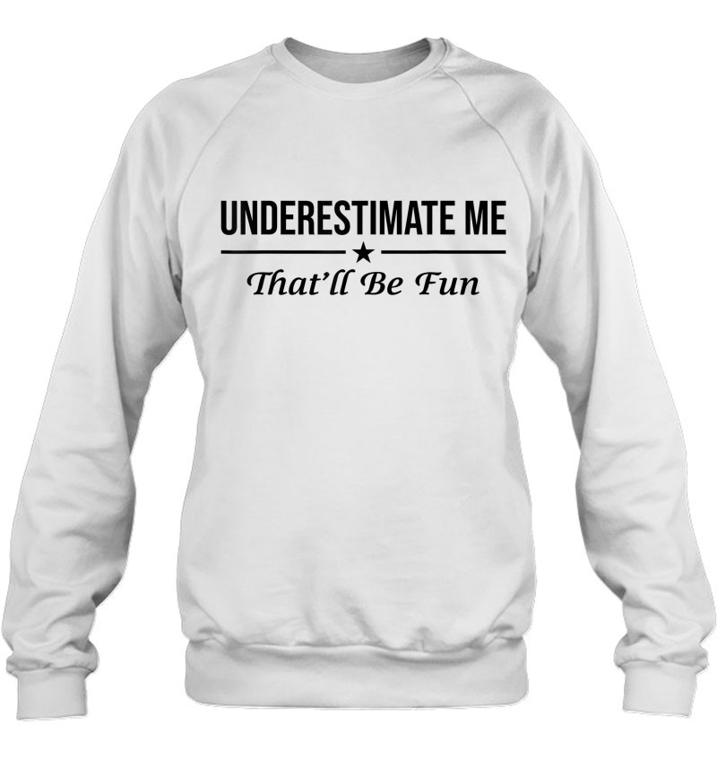 Underestimate Me Thatll Be Fun SweatShirt Confidence Shirts