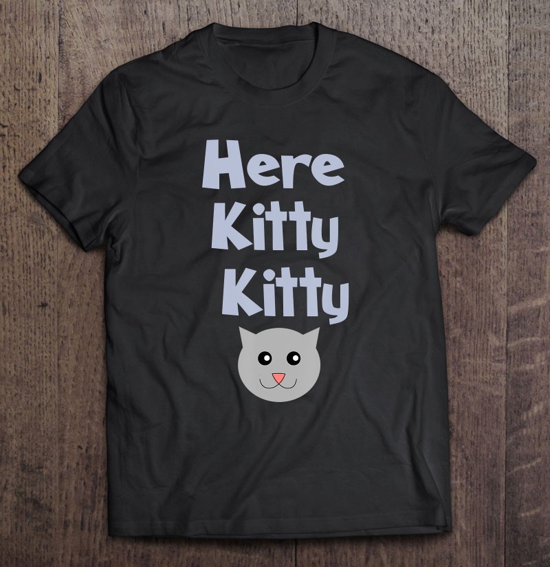here kitty kitty shirt