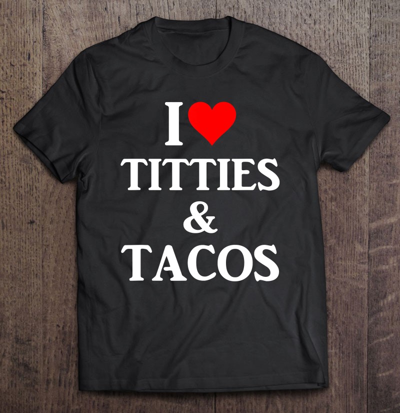 I Love Titties And Tacos - Funny Shirt. 
