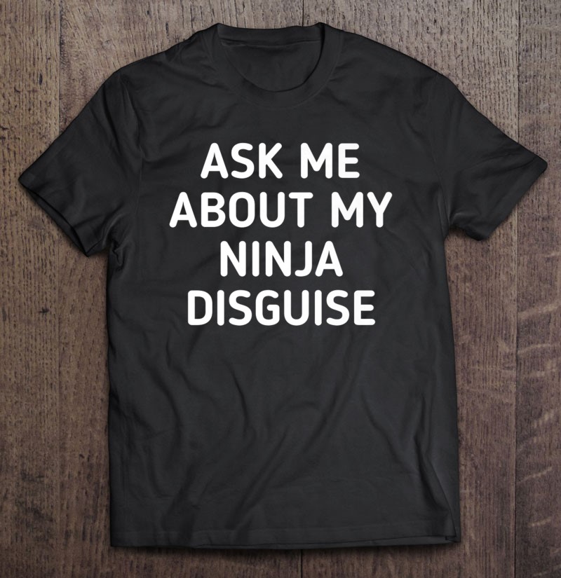Ask Me About My Ninja Disguise Shirt Sacratic Funny Gift Premium