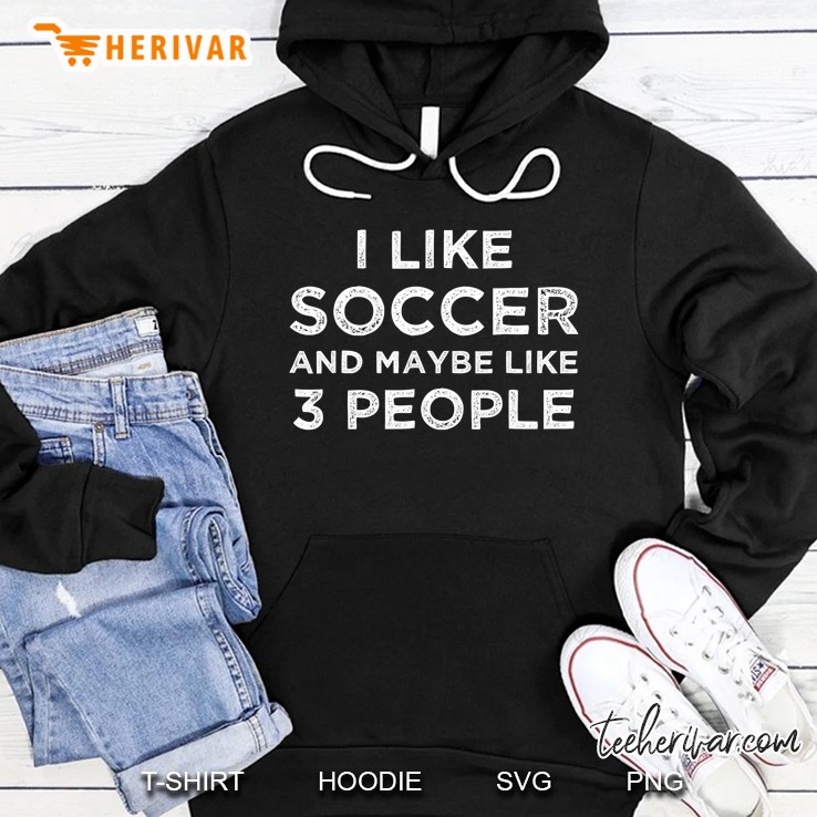 I Like Soccer And Maybe Like 3 People Hoodie