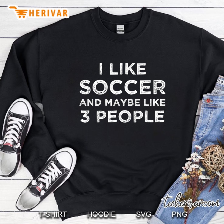 I Like Soccer And Maybe Like 3 People Sweatshirt