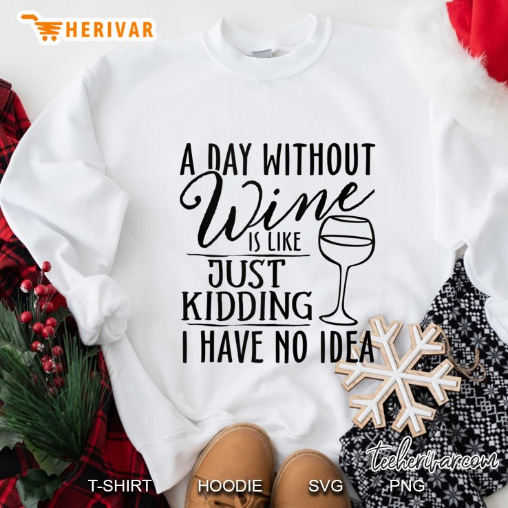 A Day Without Wine Is Like Just Kidding Wine Drinking Lover Sweatshirt