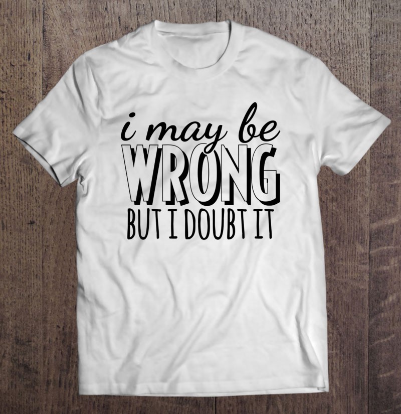 I May Be Wrong But I Doubt It Funny Life Motto Quote Design Premium