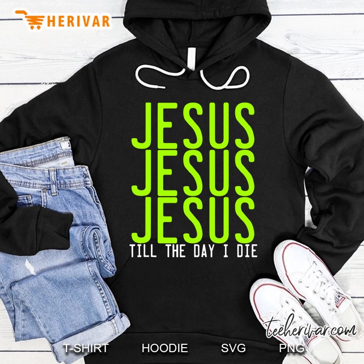 Jesus Jesus Jesus Till The Day I Die Tank Top Hoodie