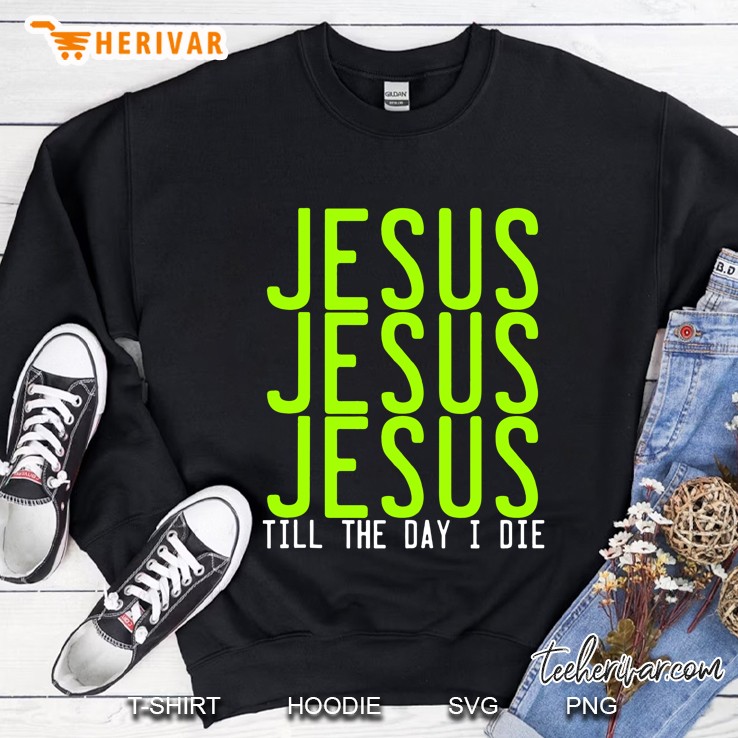Jesus Jesus Jesus Till The Day I Die Tank Top Sweatshirt