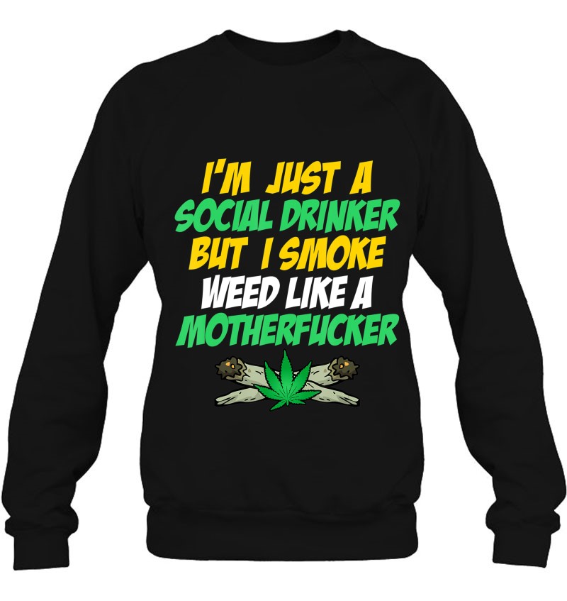 Just A Social Drinker But Smoke Weed Like A Motherfucker Sweatshirt