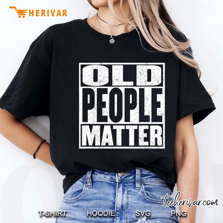 Funny Old People Matter Grandma, Grandpa, Dad Or Mom Ladies Tee
