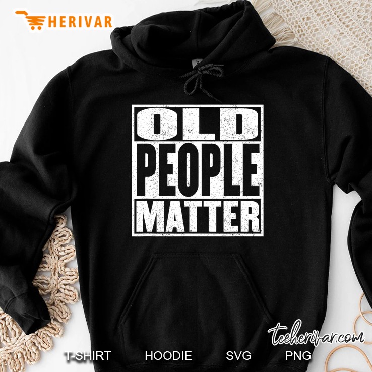 Funny Old People Matter Grandma, Grandpa, Dad Or Mom Hoodie