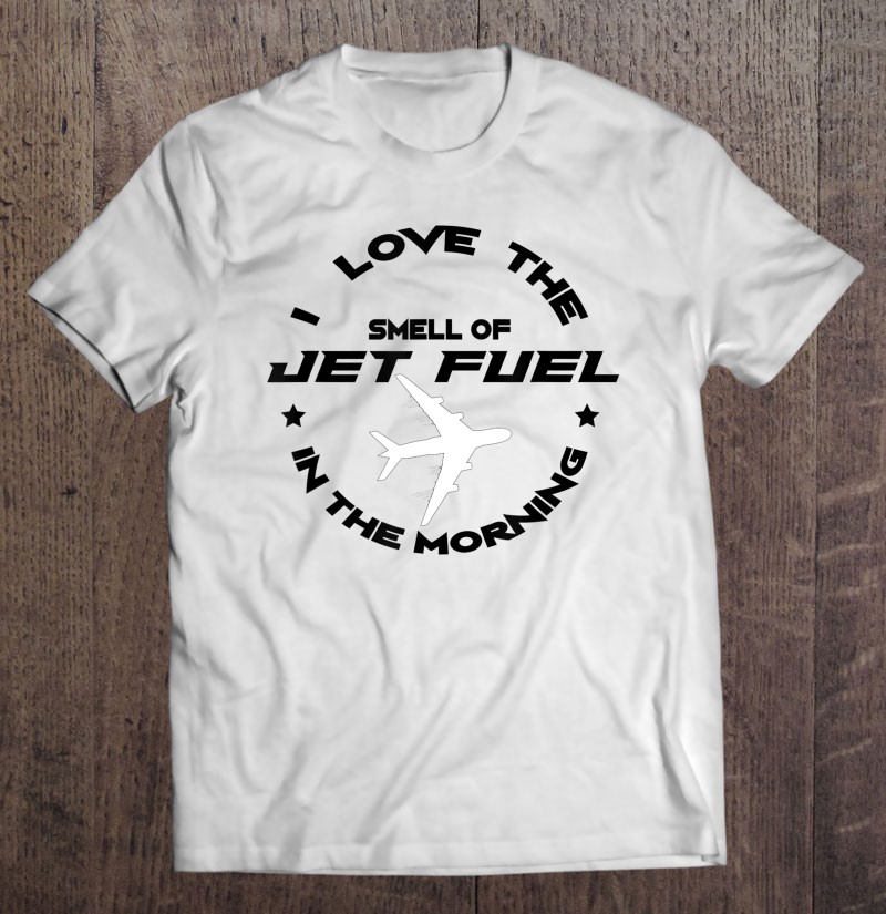 I Love The Smell Of Jet Fuel In The Morning Pilot Gift Tee