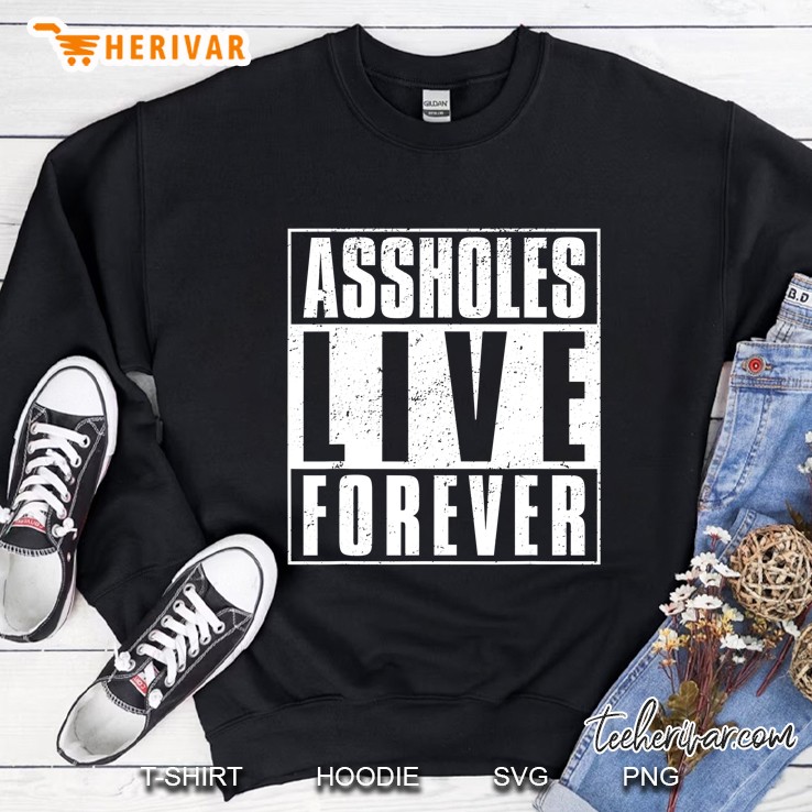 Assholes Live Forever Mean People Funny Sarcastic Sweatshirt