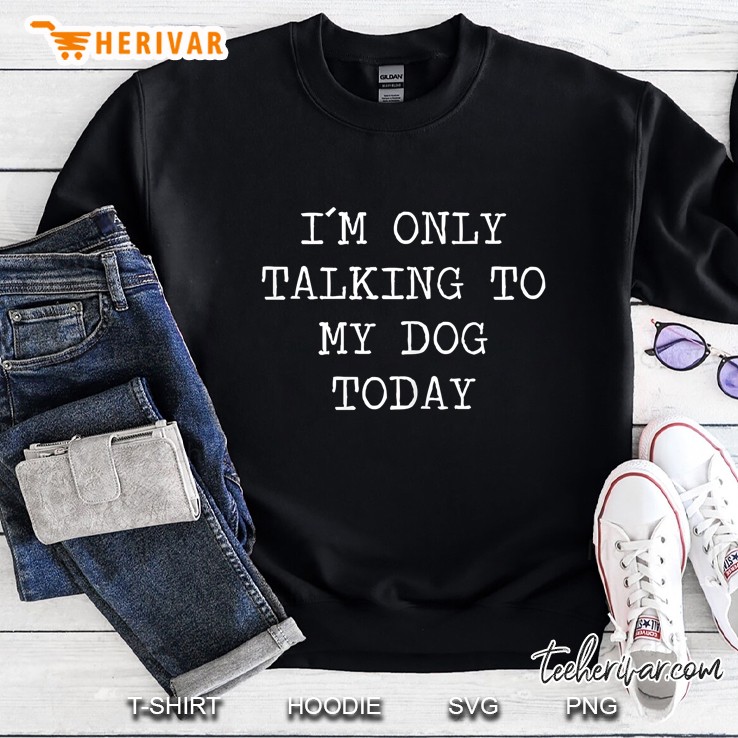 Womens I Am Only Talking To My Dog Today Sarcastic Saying Sweatshirt