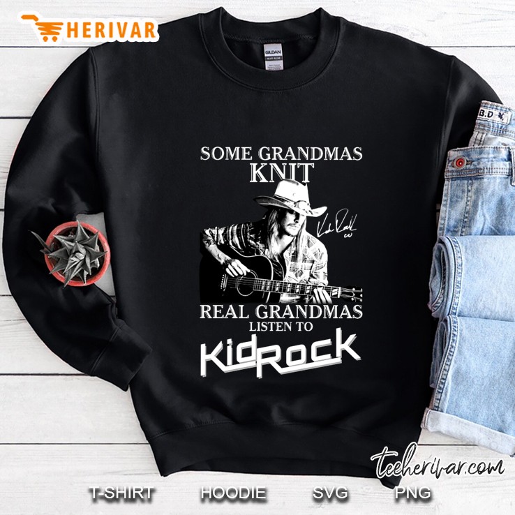 Some Grandmas Knit Real Grandmas Listen To Kid Rock Sweatshirt