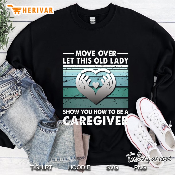 Move Over Let This Old Lady Show You How To Be A Caregiver Sweatshirt