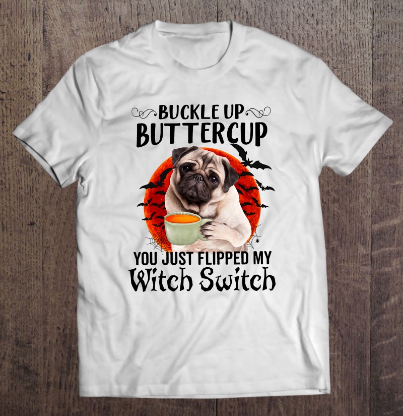 buckle up buttercup you just flipped my witch switch shirt