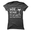 WINE...BECAUSE ITS NOT GOOD TO KEEP THINGS BOTTLED UP Tee
