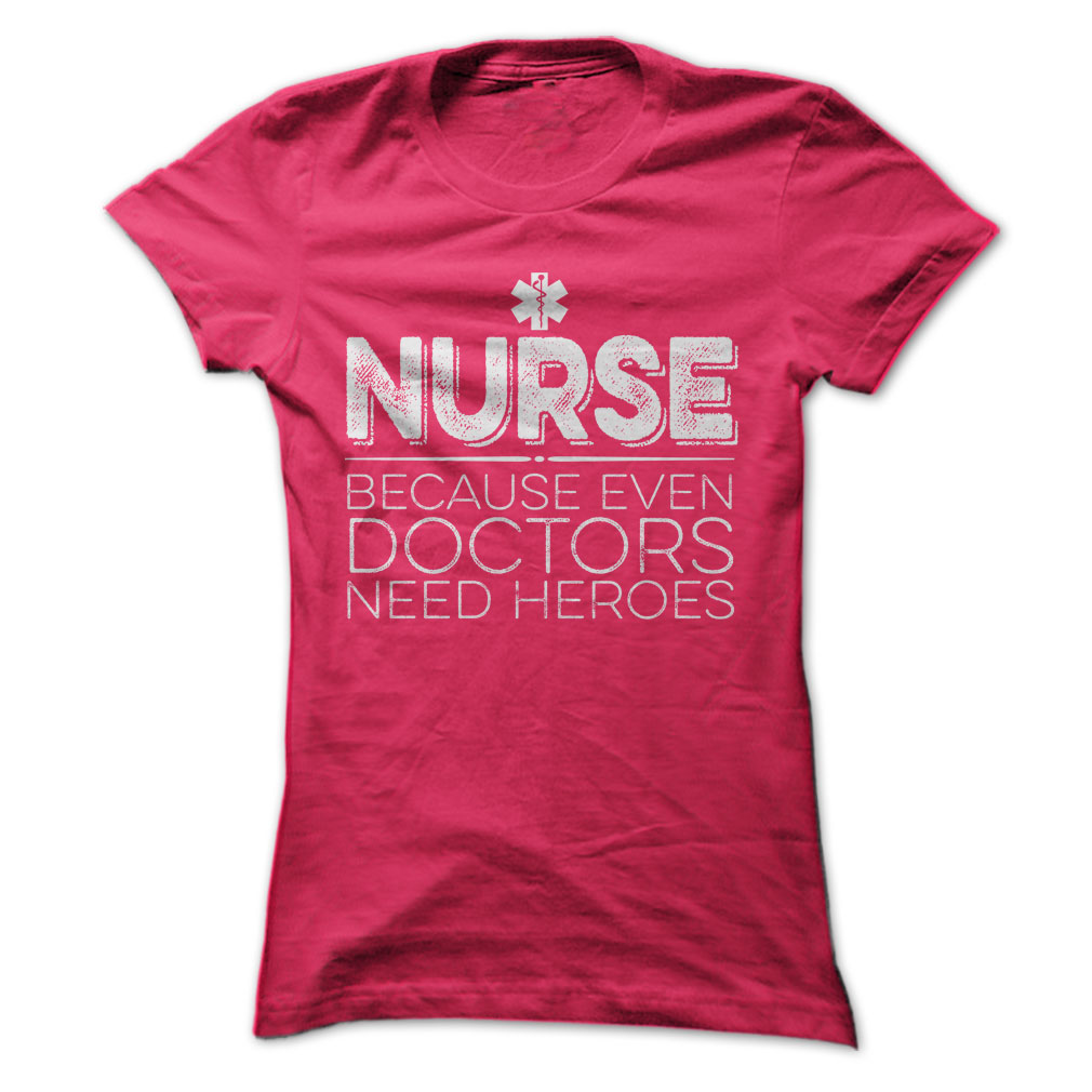 Nurse because even doctors need heroes Shirt