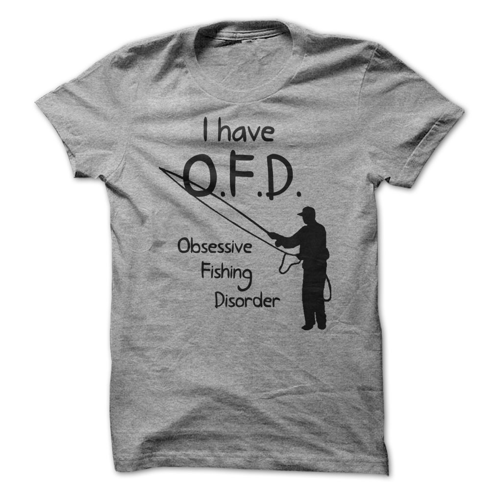 I have O.F.D. Obsessive Fishing Disorter Shirt