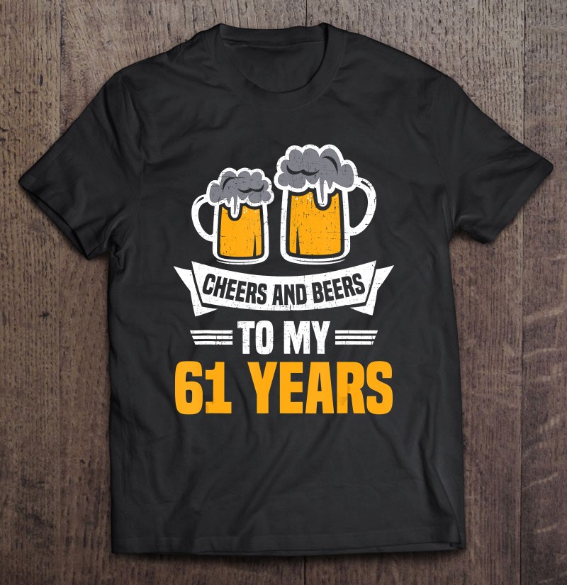 Cheers And Beers To 61 Years Funny 61St Birthday Shirt