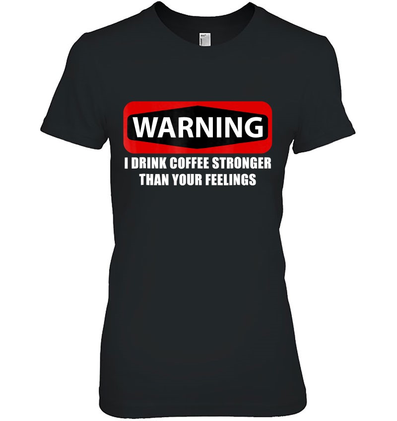 Warning I Drink Coffee Stronger Than Your Feelings