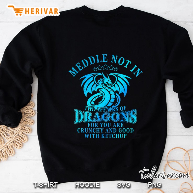 Meddle Not In The Affairs Of Dragons Funny Dragon Gift Sweatshirt
